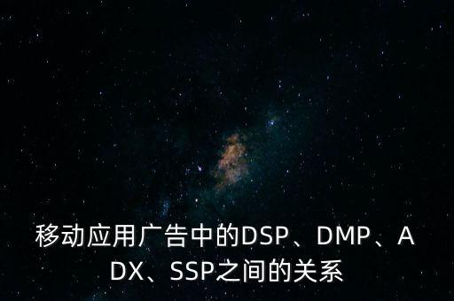 移動應(yīng)用廣告中的DSP、DMP、ADX、SSP之間的關(guān)系