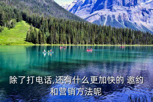 除了打電話,還有什么更加快的 邀約和營銷方法呢