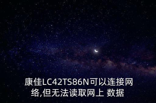  康佳LC42TS86N可以連接網(wǎng)絡(luò),但無法讀取網(wǎng)上 數(shù)據(jù)