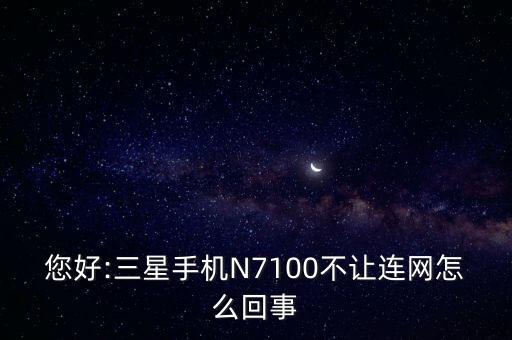 您好:三星手機N7100不讓連網(wǎng)怎么回事