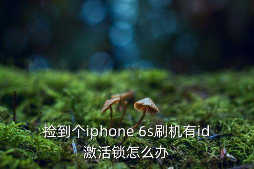 撿到個(gè)iphone 6s刷機(jī)有id激活鎖怎么辦