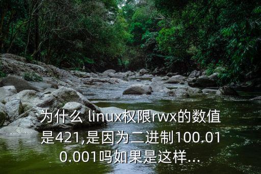 為什么 linux權(quán)限r(nóng)wx的數(shù)值是421,是因?yàn)槎M(jìn)制100.010.001嗎如果是這樣...