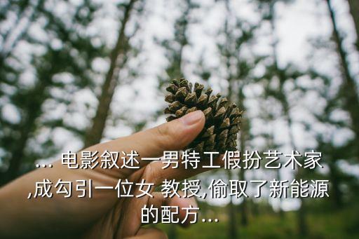 ... 電影敘述一男特工假扮藝術(shù)家,成勾引一位女 教授,偷取了新能源的配方...