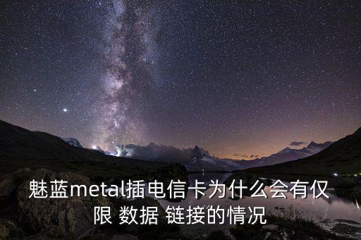 魅藍metal插電信卡為什么會有僅限 數(shù)據(jù) 鏈接的情況