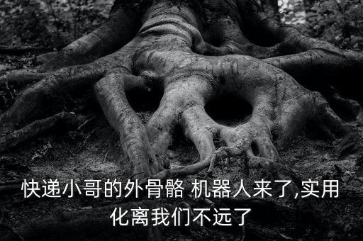 快遞小哥的外骨骼 機器人來了,實用化離我們不遠(yuǎn)了