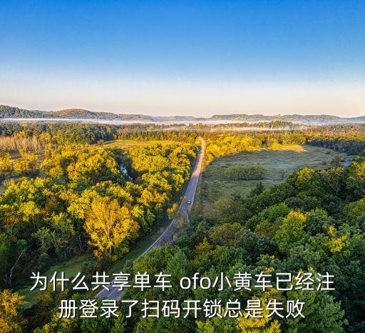 為什么共享單車 ofo小黃車已經(jīng)注冊登錄了掃碼開鎖總是失敗