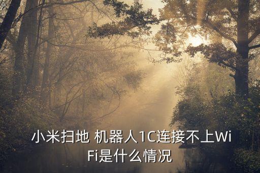  小米掃地 機(jī)器人1C連接不上WiFi是什么情況