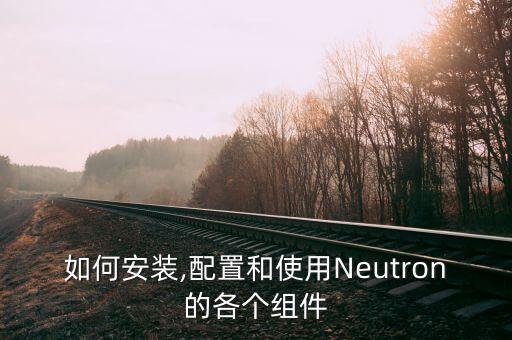 如何安裝,配置和使用Neutron的各個(gè)組件