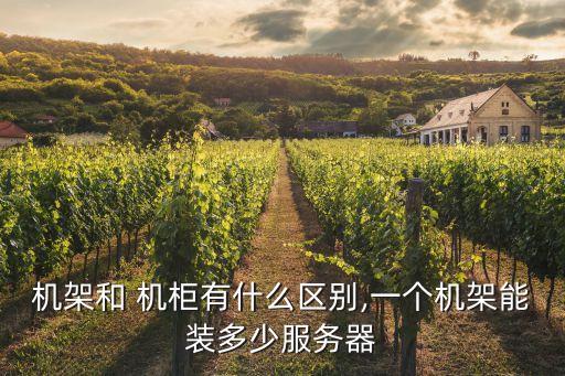 機(jī)架和 機(jī)柜有什么區(qū)別,一個(gè)機(jī)架能裝多少服務(wù)器