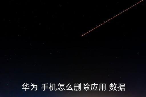  華為 手機怎么刪除應用 數(shù)據(jù)