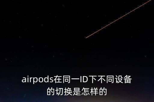 airpods在同一ID下不同設(shè)備的切換是怎樣的