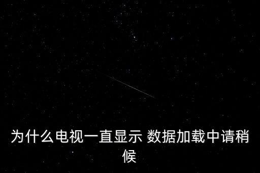為什么電視一直顯示 數(shù)據(jù)加載中請(qǐng)稍候