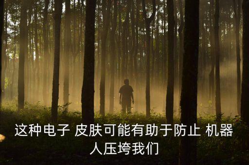 這種電子 皮膚可能有助于防止 機器人壓垮我們