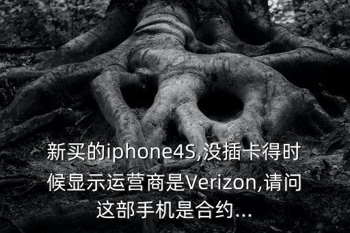 新買(mǎi)的iphone4S,沒(méi)插卡得時(shí)候顯示運(yùn)營(yíng)商是Verizon,請(qǐng)問(wèn)這部手機(jī)是合約...