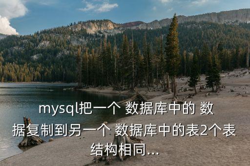  mysql把一個(gè) 數(shù)據(jù)庫(kù)中的 數(shù)據(jù)復(fù)制到另一個(gè) 數(shù)據(jù)庫(kù)中的表2個(gè)表結(jié)構(gòu)相同...