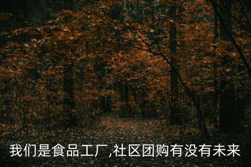 我們是食品工廠,社區(qū)團(tuán)購(gòu)有沒有未來