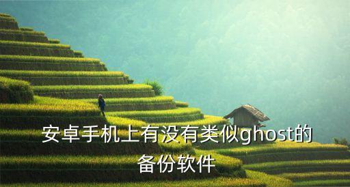  安卓手機(jī)上有沒(méi)有類(lèi)似ghost的 備份軟件