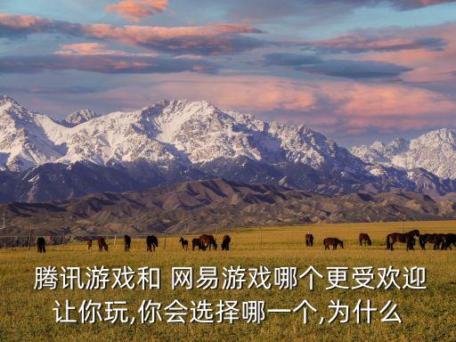  騰訊游戲和 網易游戲哪個更受歡迎讓你玩,你會選擇哪一個,為什么