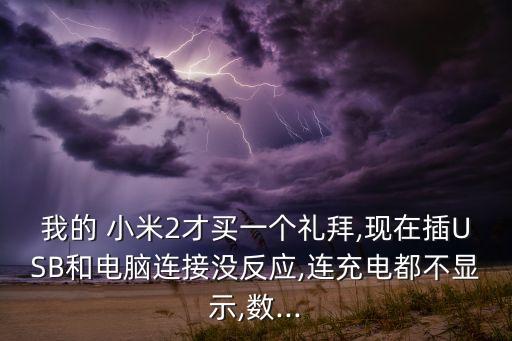 我的 小米2才買一個(gè)禮拜,現(xiàn)在插USB和電腦連接沒(méi)反應(yīng),連充電都不顯示,數(shù)...