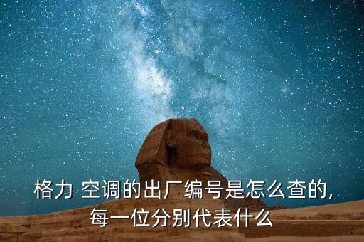  格力 空調(diào)的出廠編號(hào)是怎么查的,每一位分別代表什么