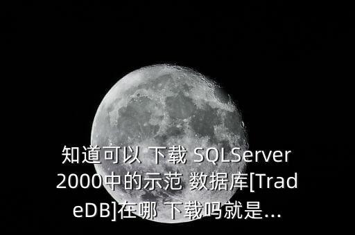知道可以 下載 SQLServer2000中的示范 數(shù)據(jù)庫[TradeDB]在哪 下載嗎就是...