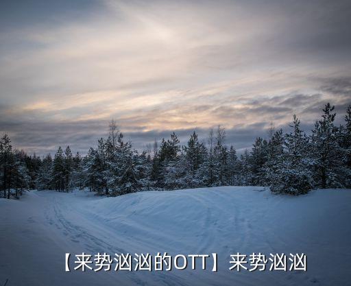 【來勢洶洶的OTT】來勢洶洶