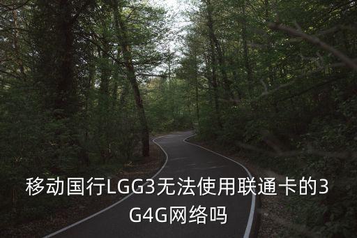 移動(dòng)國(guó)行LGG3無法使用聯(lián)通卡的3G4G網(wǎng)絡(luò)嗎