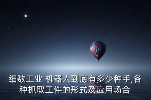 細(xì)數(shù)工業(yè) 機(jī)器人到底有多少種手,各種抓取工件的形式及應(yīng)用場(chǎng)合