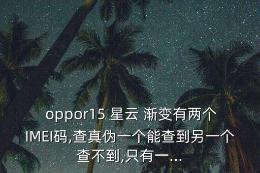  oppor15 星云 漸變有兩個(gè)IMEI碼,查真?zhèn)我粋€(gè)能查到另一個(gè)查不到,只有一...