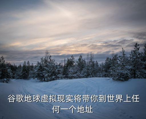  谷歌地球虛擬現(xiàn)實(shí)將帶你到世界上任何一個地址