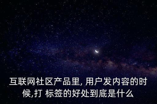 互聯(lián)網(wǎng)社區(qū)產(chǎn)品里, 用戶發(fā)內(nèi)容的時候,打 標簽的好處到底是什么