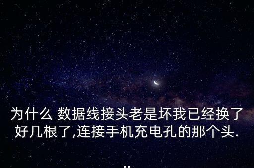 為什么 數(shù)據(jù)線接頭老是壞我已經(jīng)換了好幾根了,連接手機(jī)充電孔的那個(gè)頭...