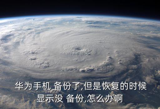  華為手機 備份了,但是恢復的時候顯示沒 備份,怎么辦啊