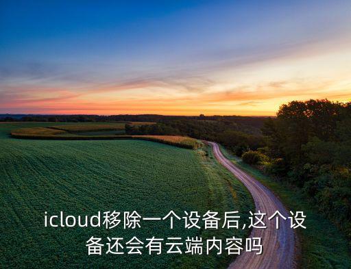 icloud移除一個設(shè)備后,這個設(shè)備還會有云端內(nèi)容嗎
