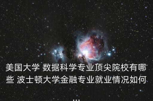 美國大學(xué) 數(shù)據(jù)科學(xué)專業(yè)頂尖院校有哪些 波士頓大學(xué)金融專業(yè)就業(yè)情況如何...