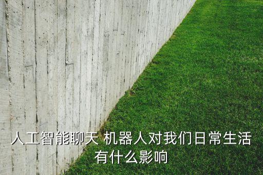人工智能聊天 機(jī)器人對(duì)我們?nèi)粘Ｉ钣惺裁从绊? class=