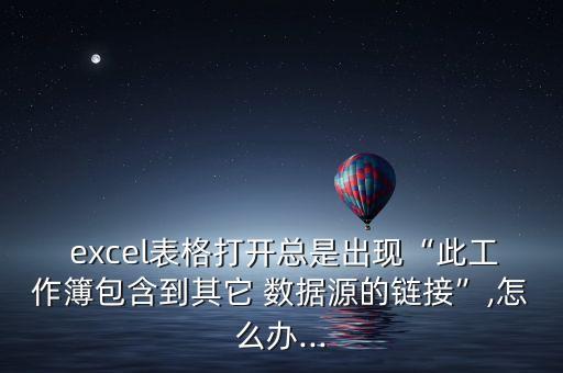  excel表格打開總是出現(xiàn)“此工作簿包含到其它 數(shù)據(jù)源的鏈接”,怎么辦...