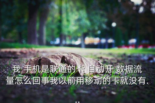 我 手機(jī)是聯(lián)通的卡 自動開 數(shù)據(jù)流量怎么回事我以前用移動的卡就沒有...