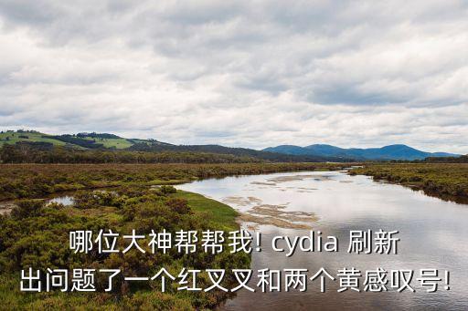哪位大神幫幫我! cydia 刷新出問題了一個紅叉叉和兩個黃感嘆號!