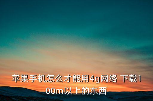 蘋果手機(jī)怎么才能用4g網(wǎng)絡(luò) 下載100m以上的東西