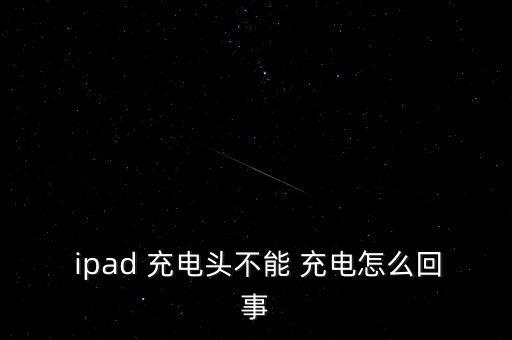  ipad 充電頭不能 充電怎么回事