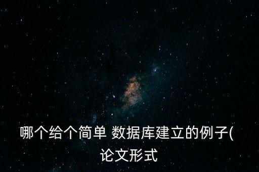 哪個(gè)給個(gè)簡單 數(shù)據(jù)庫建立的例子( 論文形式