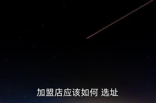 加盟店應(yīng)該如何 選址