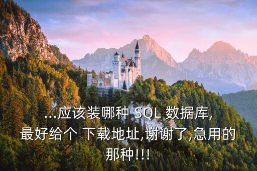 ...應該裝哪種 SQL 數(shù)據(jù)庫,最好給個 下載地址,謝謝了,急用的那種!!!