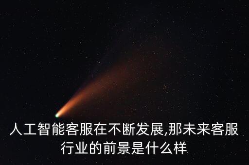人工智能客服在不斷發(fā)展,那未來(lái)客服行業(yè)的前景是什么樣