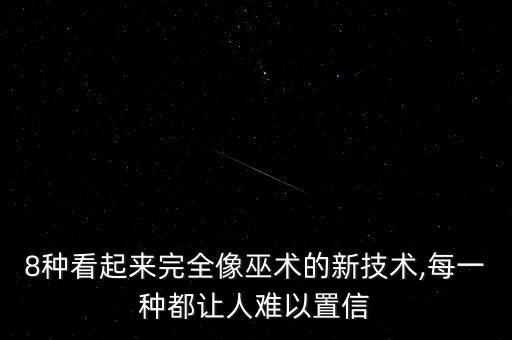 8種看起來完全像巫術(shù)的新技術(shù),每一種都讓人難以置信