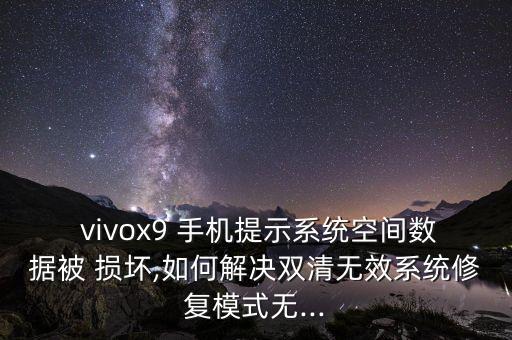  vivox9 手機(jī)提示系統(tǒng)空間數(shù)據(jù)被 損壞,如何解決雙清無效系統(tǒng)修復(fù)模式無...