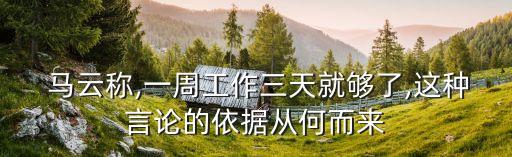  馬云稱,一周工作三天就夠了,這種言論的依據(jù)從何而來