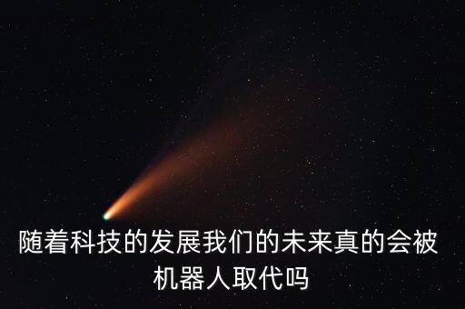 隨著科技的發(fā)展我們的未來真的會(huì)被 機(jī)器人取代嗎