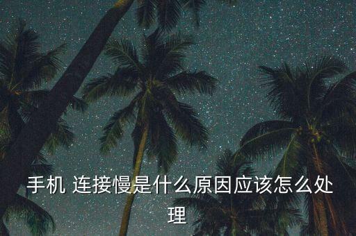  手機(jī) 連接慢是什么原因應(yīng)該怎么處理